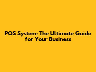 POS System: The Ultimate Guide for Your Business