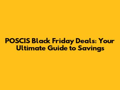 POSCIS Black Friday Deals: Your Ultimate Guide to Savings