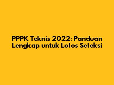 PPPK Teknis 2022: Panduan Lengkap untuk Lolos Seleksi
