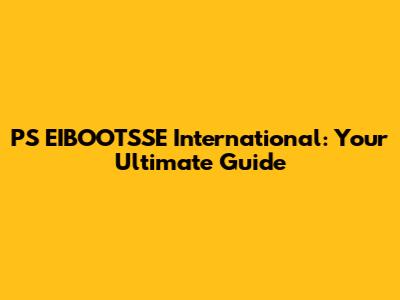 PS EIBOOTSSE International: Your Ultimate Guide