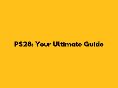 PS28: Your Ultimate Guide