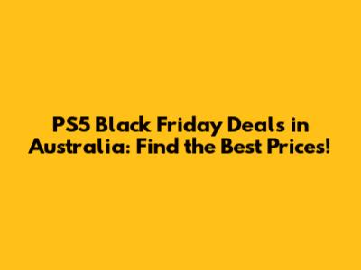 PS5 Black Friday Deals in Australia: Find the Best Prices!