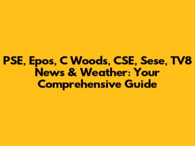 PSE, Epos, C Woods, CSE, Sese, TV8 News & Weather: Your Comprehensive Guide