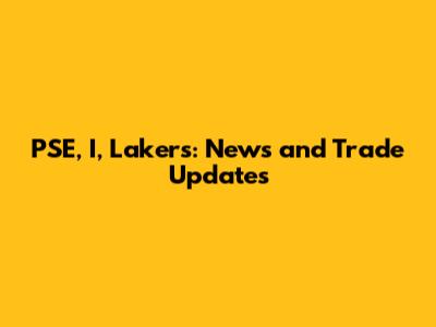 PSE, I, Lakers: News and Trade Updates