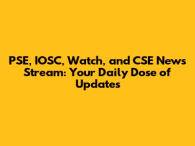 PSE, IOSC, Watch, and CSE News Stream: Your Daily Dose of Updates