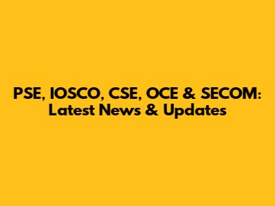 PSE, IOSCO, CSE, OCE & SECOM: Latest News & Updates