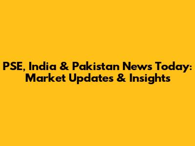 PSE, India & Pakistan News Today: Market Updates & Insights