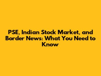 PSE, Indian Stock Market, and Border News: What You Need to Know