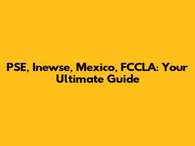 PSE, Inewse, Mexico, FCCLA: Your Ultimate Guide