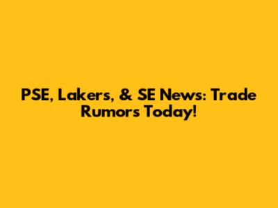 PSE, Lakers, & SE News: Trade Rumors Today!
