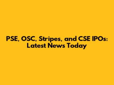 PSE, OSC, Stripes, and CSE IPOs: Latest News Today