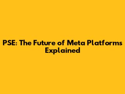 PSE: The Future of Meta Platforms Explained