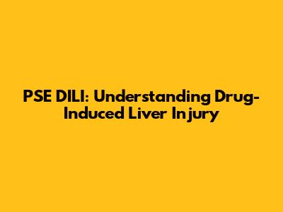 PSE DILI: Understanding Drug-Induced Liver Injury