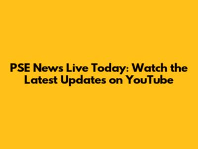 PSE News Live Today: Watch the Latest Updates on YouTube
