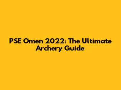 PSE Omen 2022: The Ultimate Archery Guide