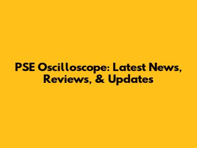 PSE Oscilloscope: Latest News, Reviews, & Updates