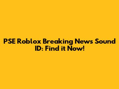 PSE Roblox Breaking News Sound ID: Find it Now!