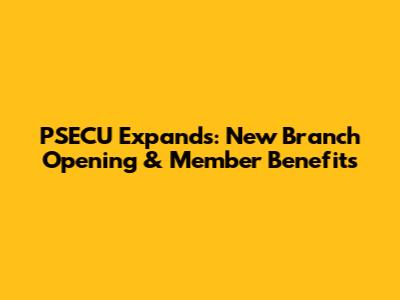 PSECU Expands: New Branch Opening & Member Benefits
