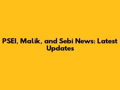 PSEI, Malik, and Sebi News: Latest Updates