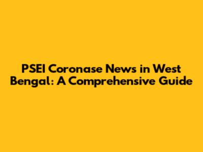 PSEI Coronase News in West Bengal: A Comprehensive Guide