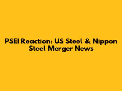 PSEI Reaction: US Steel & Nippon Steel Merger News