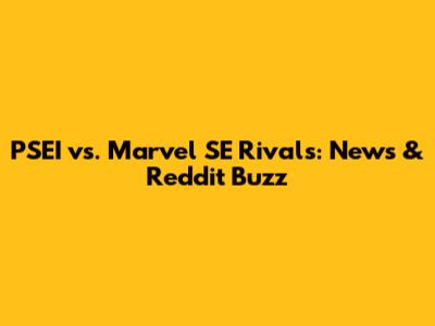 PSEI vs. Marvel SE Rivals: News & Reddit Buzz
