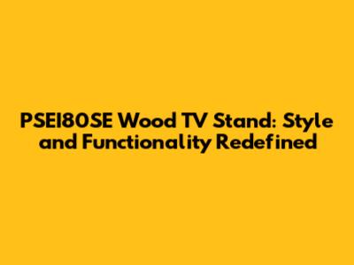 PSEI80SE Wood TV Stand: Style and Functionality Redefined