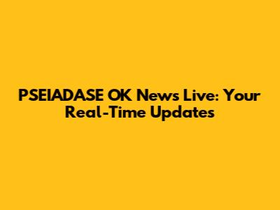 PSEIADASE OK News Live: Your Real-Time Updates