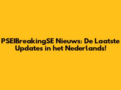 PSEIBreakingSE Nieuws: De Laatste Updates in het Nederlands!