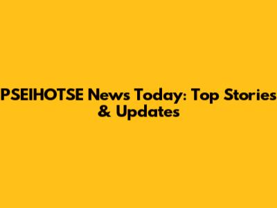 PSEIHOTSE News Today: Top Stories & Updates