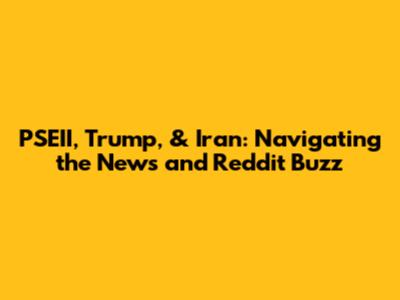 PSEII, Trump, & Iran: Navigating the News and Reddit Buzz