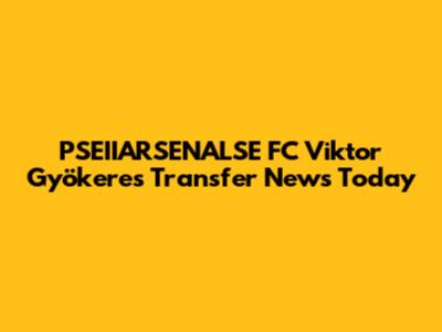 PSEIIARSENALSE FC Viktor Gyökeres Transfer News Today