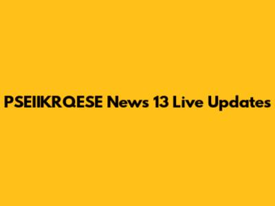 PSEIIKRQESE News 13 Live Updates