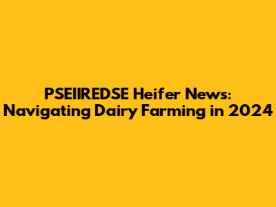 PSEIIREDSE Heifer News: Navigating Dairy Farming in 2024