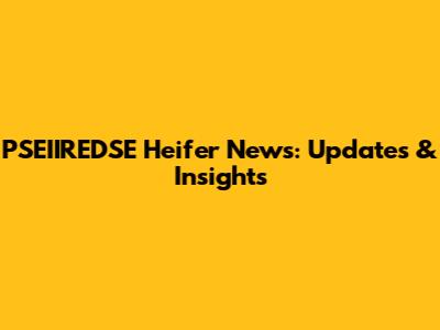 PSEIIREDSE Heifer News: Updates & Insights