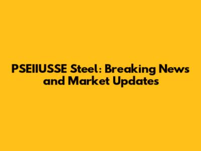 PSEIIUSSE Steel: Breaking News and Market Updates