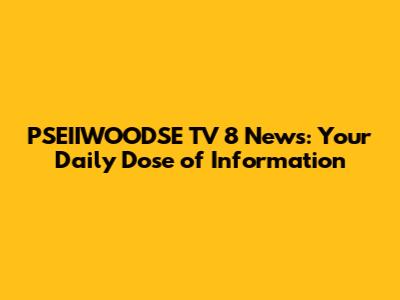 PSEIIWOODSE TV 8 News: Your Daily Dose of Information