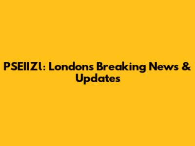 PSEIIZl: London's Breaking News & Updates
