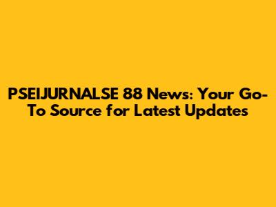 PSEIJURNALSE 88 News: Your Go-To Source for Latest Updates