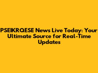 PSEIKRQESE News Live Today: Your Ultimate Source for Real-Time Updates