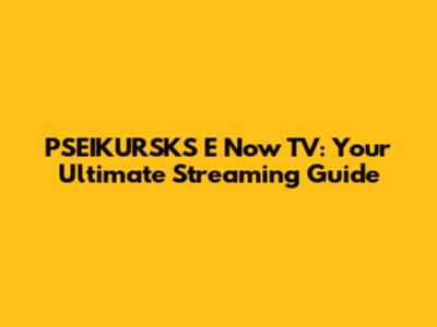 PSEIKURSKS E Now TV: Your Ultimate Streaming Guide