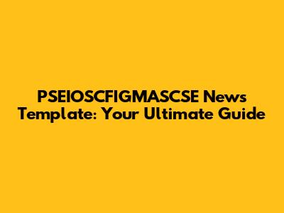 PSEIOSCFIGMASCSE News Template: Your Ultimate Guide
