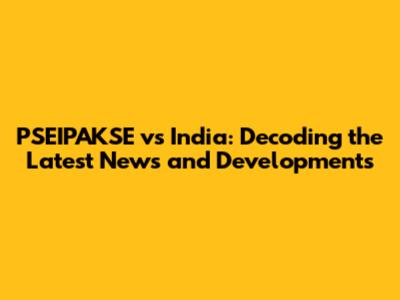 PSEIPAKSE vs India: Decoding the Latest News and Developments