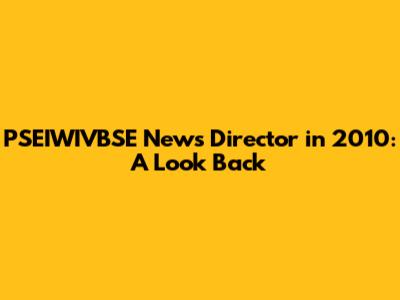 PSEIWIVBSE News Director in 2010: A Look Back