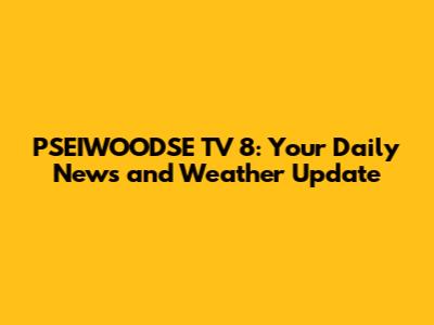 PSEIWOODSE TV 8: Your Daily News and Weather Update