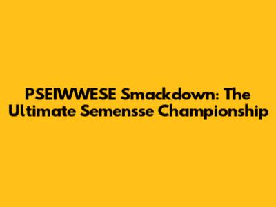 PSEIWWESE Smackdown: The Ultimate Semen'sse Championship