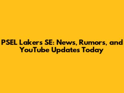 PSEL Lakers SE: News, Rumors, and YouTube Updates Today
