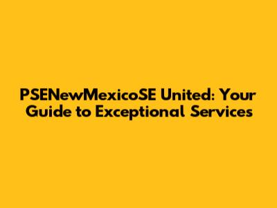 PSENewMexicoSE United: Your Guide to Exceptional Services
