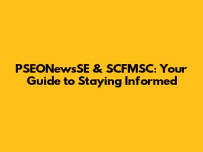 PSEONewsSE & SCFMSC: Your Guide to Staying Informed