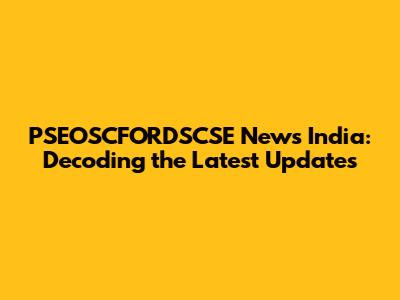PSEOSCFORDSCSE News India: Decoding the Latest Updates